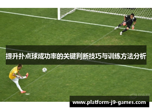 提升扑点球成功率的关键判断技巧与训练方法分析 提升扑点球成功率的关键判断技巧与训练方法分析