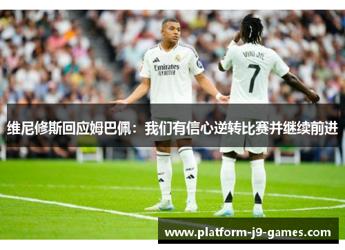 维尼修斯回应姆巴佩:我们有信心逆转比赛并继续前进 维尼修斯回应姆巴佩:我们有信心逆转比赛并继续前进