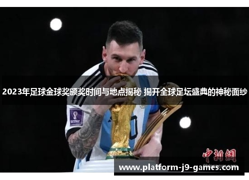 2023年足球金球奖颁奖时间与地点揭秘 揭开全球足坛盛典的神秘面纱 2023年足球金球奖颁奖时间与地点揭秘 揭开全球足坛盛典的神秘面纱