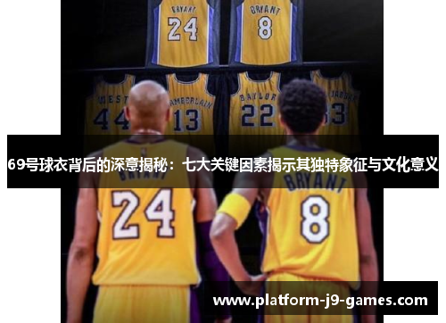 69号球衣背后的深意揭秘：七大关键因素揭示其独特象征与文化意义