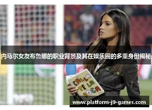 内马尔女友布鲁娜的职业背景及其在娱乐圈的多重身份揭秘