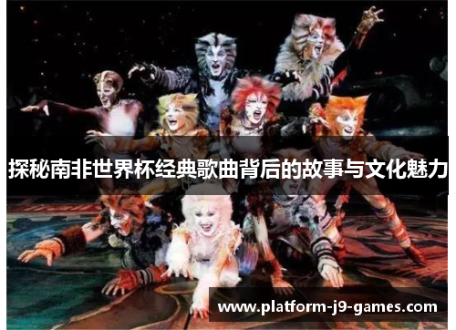 探秘南非世界杯经典歌曲背后的故事与文化魅力 探秘南非世界杯经典歌曲背后的故事与文化魅力