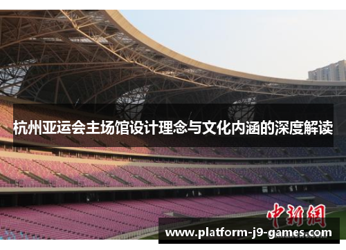 杭州亚运会主场馆设计理念与文化内涵的深度解读 杭州亚运会主场馆设计理念与文化内涵的深度解读