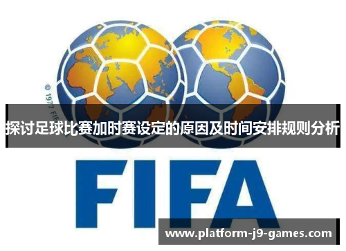 探讨足球比赛加时赛设定的原因及时间安排规则分析 探讨足球比赛加时赛设定的原因及时间安排规则分析