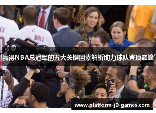 赢得NBA总冠军的五大关键因素解析助力球队登顶巅峰 赢得NBA总冠军的五大关键因素解析助力球队登顶巅峰