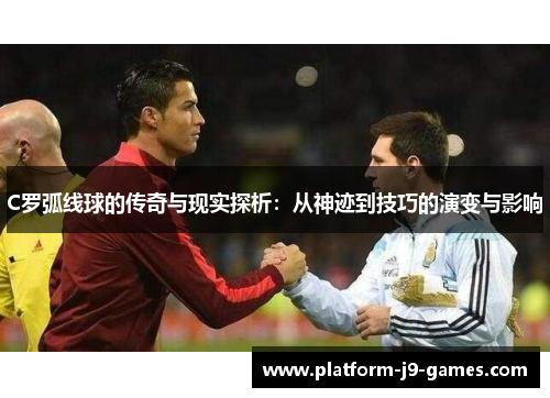 C罗弧线球的传奇与现实探析:从神迹到技巧的演变与影响 C罗弧线球的传奇与现实探析:从神迹到技巧的演变与影响