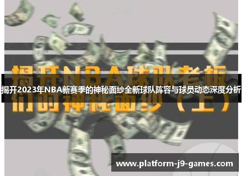 揭开2023年NBA新赛季的神秘面纱全新球队阵容与球员动态深度分析 揭开2023年NBA新赛季的神秘面纱全新球队阵容与球员动态深度分析