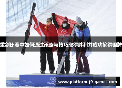 重剑比赛中如何通过策略与技巧取得胜利并成功摘得银牌