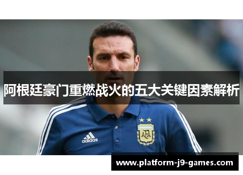 阿根廷豪门重燃战火的五大关键因素解析 阿根廷豪门重燃战火的五大关键因素解析