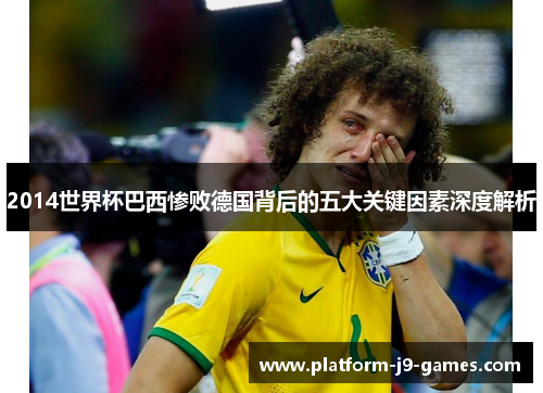 2014世界杯巴西惨败德国背后的五大关键因素深度解析