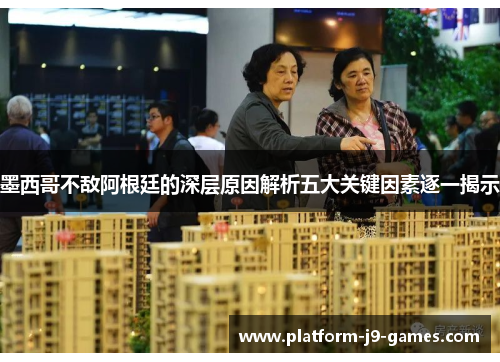 墨西哥不敌阿根廷的深层原因解析五大关键因素逐一揭示