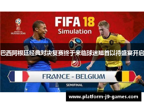 巴西阿根廷经典对决复赛终于来临球迷翘首以待盛宴开启