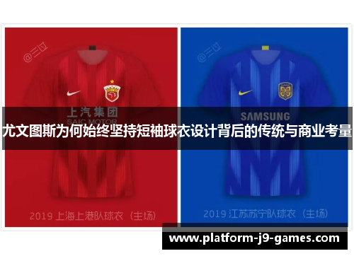尤文图斯为何始终坚持短袖球衣设计背后的传统与商业考量