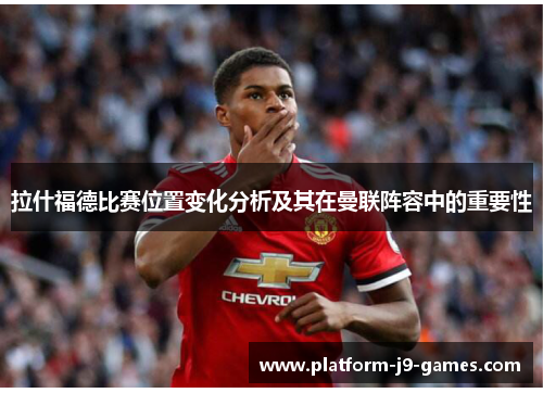 拉什福德比赛位置变化分析及其在曼联阵容中的重要性 拉什福德比赛位置变化分析及其在曼联阵容中的重要性