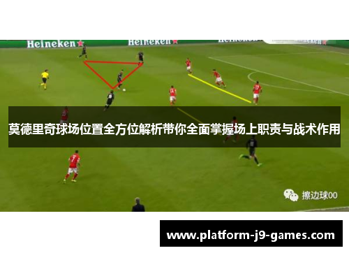 莫德里奇球场位置全方位解析带你全面掌握场上职责与战术作用 莫德里奇球场位置全方位解析带你全面掌握场上职责与战术作用