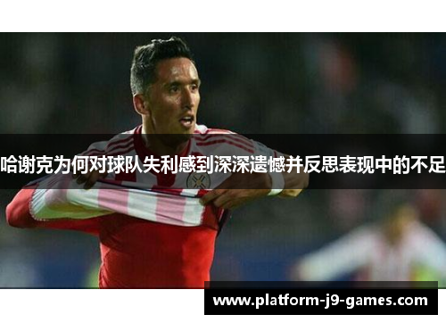 哈谢克为何对球队失利感到深深遗憾并反思表现中的不足 哈谢克为何对球队失利感到深深遗憾并反思表现中的不足
