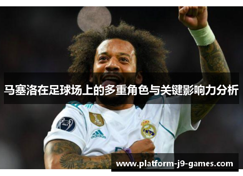 马塞洛在足球场上的多重角色与关键影响力分析 马塞洛在足球场上的多重角色与关键影响力分析