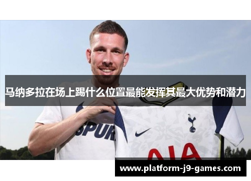 马纳多拉在场上踢什么位置最能发挥其最大优势和潜力 马纳多拉在场上踢什么位置最能发挥其最大优势和潜力