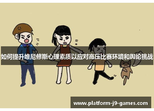 如何提升维尼修斯心理素质以应对高压比赛环境和舆论挑战 如何提升维尼修斯心理素质以应对高压比赛环境和舆论挑战