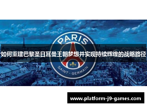 如何重建巴黎圣日耳曼王朝梦想并实现持续辉煌的战略路径