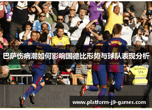 巴萨伤病潮如何影响国德比形势与球队表现分析