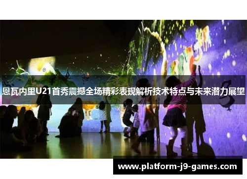 恩瓦内里U21首秀震撼全场精彩表现解析技术特点与未来潜力展望 恩瓦内里U21首秀震撼全场精彩表现解析技术特点与未来潜力展望
