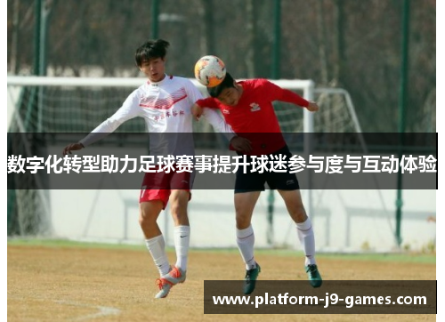 数字化转型助力足球赛事提升球迷参与度与互动体验