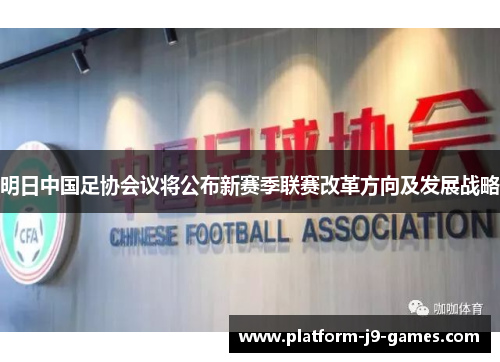 明日中国足协会议将公布新赛季联赛改革方向及发展战略 明日中国足协会议将公布新赛季联赛改革方向及发展战略
