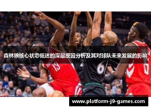 森林狼核心状态低迷的深层原因分析及其对球队未来发展的影响 森林狼核心状态低迷的深层原因分析及其对球队未来发展的影响