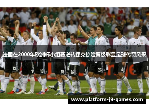法国在2000年欧洲杯小组赛逆转捷克惊险晋级彰显足球传奇风采
