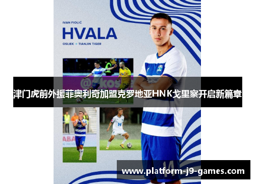 津门虎前外援菲奥利奇加盟克罗地亚HNK戈里察开启新篇章 津门虎前外援菲奥利奇加盟克罗地亚HNK戈里察开启新篇章