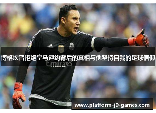 博格坎普拒绝皇马邀约背后的真相与他坚持自我的足球信仰