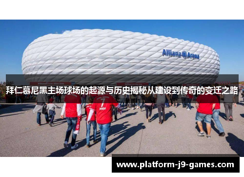 拜仁慕尼黑主场球场的起源与历史揭秘从建设到传奇的变迁之路