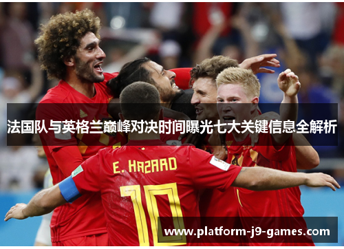 法国队与英格兰巅峰对决时间曝光七大关键信息全解析 法国队与英格兰巅峰对决时间曝光七大关键信息全解析