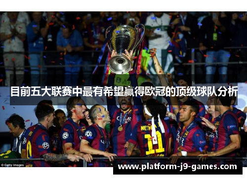目前五大联赛中最有希望赢得欧冠的顶级球队分析 目前五大联赛中最有希望赢得欧冠的顶级球队分析