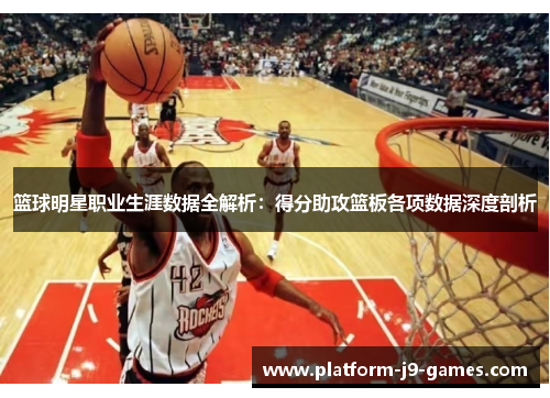 篮球明星职业生涯数据全解析:得分助攻篮板各项数据深度剖析 篮球明星职业生涯数据全解析:得分助攻篮板各项数据深度剖析