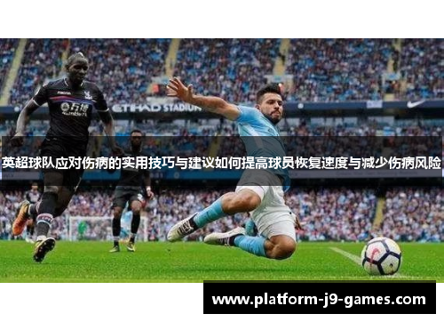 英超球队应对伤病的实用技巧与建议如何提高球员恢复速度与减少伤病风险 英超球队应对伤病的实用技巧与建议如何提高球员恢复速度与减少伤病风险