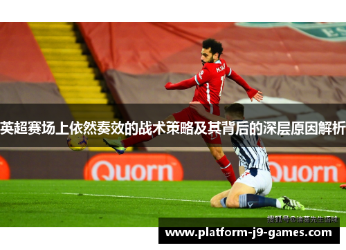 英超赛场上依然奏效的战术策略及其背后的深层原因解析 英超赛场上依然奏效的战术策略及其背后的深层原因解析