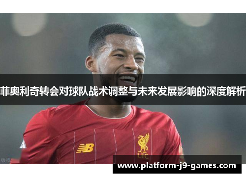菲奥利奇转会对球队战术调整与未来发展影响的深度解析