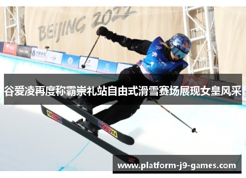 谷爱凌再度称霸崇礼站自由式滑雪赛场展现女皇风采