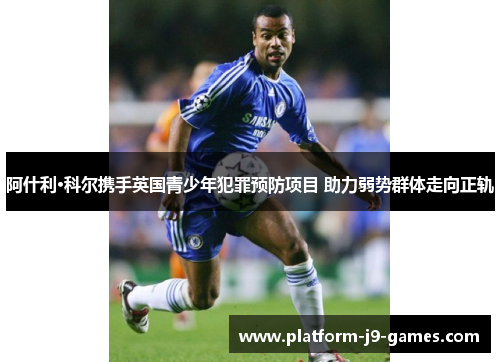 阿什利·科尔携手英国青少年犯罪预防项目 助力弱势群体走向正轨