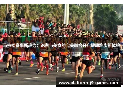 马拉松赛事新趋势：跑者与美食的完美融合开启健康跑步新体验