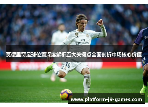 莫德里奇足球位置深度解析五大关键点全面剖析中场核心价值