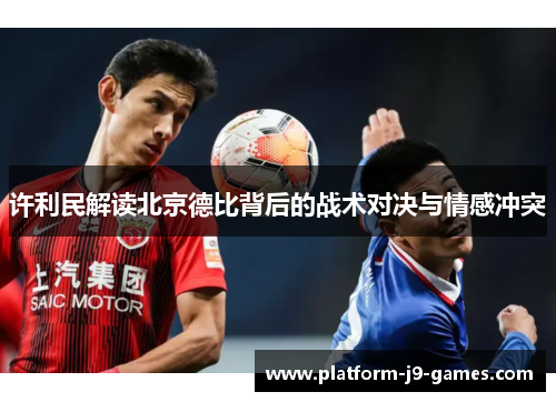 许利民解读北京德比背后的战术对决与情感冲突