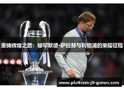 重铸辉煌之路：穆罕默德·萨拉赫与利物浦的荣耀征程