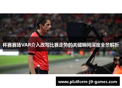 杯赛赛场VAR介入改写比赛走势的关键瞬间深度全景解析