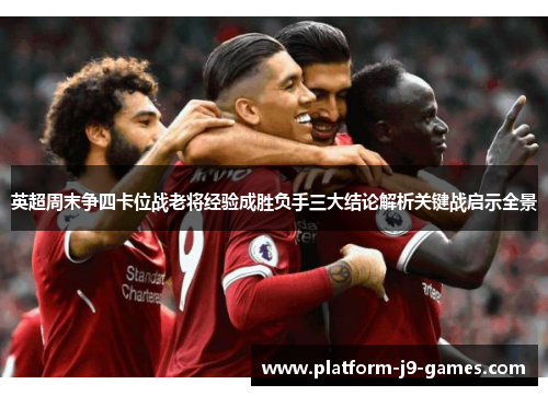 英超周末争四卡位战老将经验成胜负手三大结论解析关键战启示全景