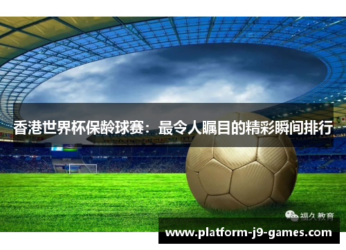 香港世界杯保龄球赛：最令人瞩目的精彩瞬间排行