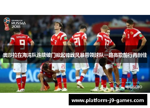 奥莎拉在海湾队连续破门掀起锋线风暴带领球队一路高歌前行再创佳