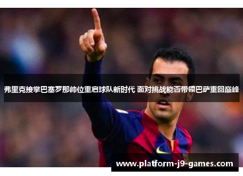 弗里克接掌巴塞罗那帅位重启球队新时代 面对挑战能否带领巴萨重回巅峰